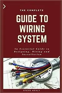 The Complete Guide to Wiring System: An Essential Guide to Designing, Wiring and Installation