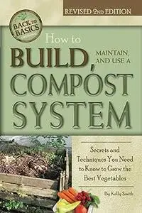 How to Build, Maintain, and Use a Compost System Secrets and Techniques You Need to Know to Grow the Best Vegetables