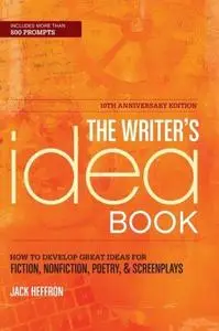 The Writer's Idea Book 10th Anniversary Edition: How to Develop Great Ideas for Fiction, Nonfiction, Poetry, and Screenplays