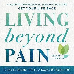 Living beyond Pain: A Holistic Approach to Manage Pain and Get Your Life Back [Audiobook]