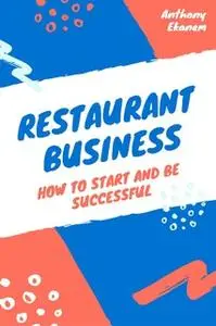 «Restaurant Business: How to Start and be Successful» by Anthony Ekanem