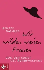 Wir wilden weisen Frauen: Von der Kunst des Älterwerdens, Auflage: 3