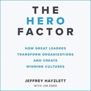 The Hero Factor: How Great Leaders Transform Cultures and Create Winning Organizations [Audiobook]