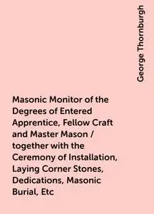 «Masonic Monitor of the Degrees of Entered Apprentice, Fellow Craft and Master Mason / together with the Ceremony of Ins