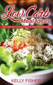 «Low Carb Meal Ideas: Low Carb with Gluten Free and Mediterranean Diet» by Kelly Fisher