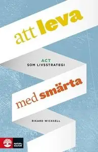 «Att leva med smärta : ACT som livsstrategi» by Rikard Wicksell