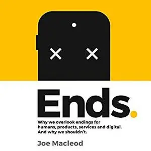 Ends: Why We Overlook Endings for Humans, Products, Services and Digital, and Why We Shouldn’t [Audiobook]