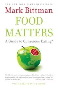 «Food Matters: A Guide to Conscious Eating with More Than 75 Recipes» by Mark Bittman