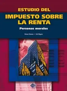 «Estudio del Impuesto sobre la Renta. Personas morales 2016» by José Pérez Chávez,Raymundo Fol Olguín