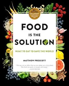 Food Is the Solution: What to Eat to Save the World--80+ Recipes for a Greener Planet and a Healthier You (Repost)