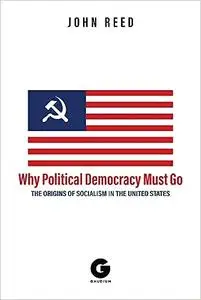 Why Political Democracy Must Go: The Origins of Socialism in the United States