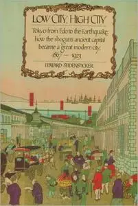 Low City, High City: Tokyo from Edo to the Earthquake: How the Shogun's Ancient Capital Became a Great Modern City, 1867-1923