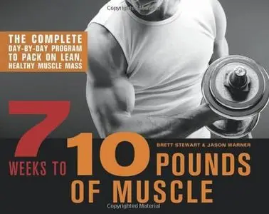 7 Weeks to 10 Pounds of Muscle: The Complete Day-by-Day Program to Pack on Lean, Healthy Muscle Mass