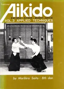 Traditional Aikido Vol. 3: Applied Techniques, Sword, Stick, Body Arts by Morihiro Saito