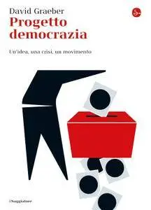 David Graeber - Progetto democrazia. Un'idea, una crisi, un movimento
