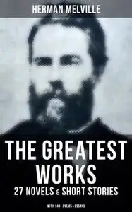 «The Greatest Works of Herman Melville - 27 Novels & Short Stories; With 140+ Poems & Essays» by Herman Melville
