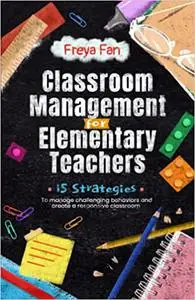 Classroom Management for Elementary Teachers: 15 Strategies to Manage Challenging Behaviors and Create a Responsive Classroom