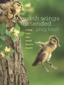 With Wings Extended: A Leap into the Wood Duck's World (Bur Oak Book)