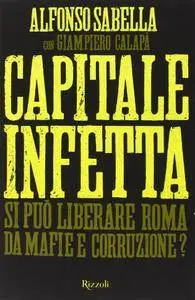 Alfonso Sabella - Capitale infetta. Si può liberare Roma da mafie e corruzione (Repost)