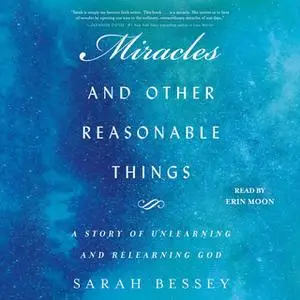 «Miracles and Other Reasonable Things: A Story of Unlearning and Relearning God» by Sarah Bessey