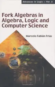 Fork Algebras in Algebra, Logic and Computer Science (Advances in Logic)