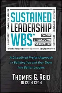 Sustained Leadership WBS: A Disciplined Project Approach to Building You and Your Team into Better Leaders