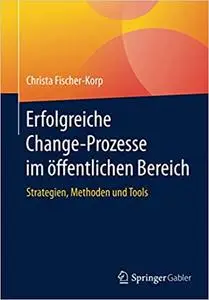 Erfolgreiche Change-Prozesse im öffentlichen Bereich: Strategien, Methoden und Tools