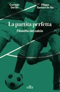 Corrado Del Bò, Filippo Santoni De Sio - La partita perfetta. Filosofia del calcio