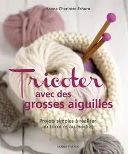 Hanna Charlotte Erhorn, "Tricoter avec des grosses aiguilles : Projetsz simples à réaliser au tricot et au crochet"