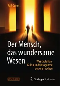 Der Mensch, das wundersame Wesen: Was Evolution, Kultur und Ontogenese aus uns machen