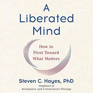 A Liberated Mind: How to Pivot Toward What Matters [Audiobook]