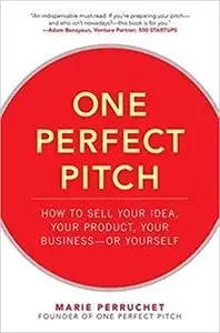 One Perfect Pitch: How to Sell Your Idea, Your Product, Your Business-or Yourself