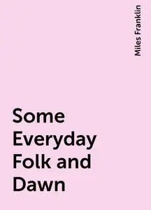 «Some Everyday Folk and Dawn» by Miles Franklin