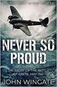 Never So Proud: The Story of the Battle of Crete, May 1941 (WWII Action Thriller Series)