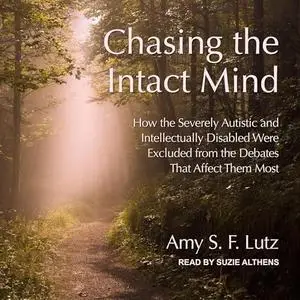 Chasing the Intact Mind: How the Severely Autistic and Intellectually Disabled Were Excluded from the Debates That [Audiobook]