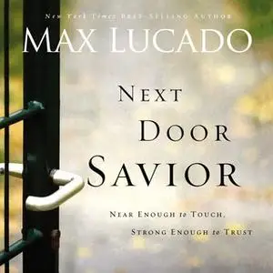 «Next Door Savior: Near Enough to Touch, Strong Enough to Trust» by Max Lucado