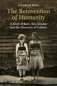 The Reinvention of Humanity: A Story of Race, Sex, Gender and the Discovery of Culture