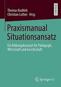 Praxismanual Situationsansatz: Ein Bildungskonzept für Pädagogik, Wirtschaft und Gesellschaft