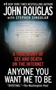 «Anyone You Want Me to Be: A True Story of Sex and Death on the Internet» by Stephen Singular,John E. Douglas