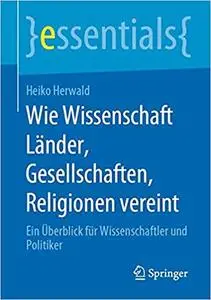 Wie Wissenschaft Länder, Gesellschaften, Religionen vereint: Ein Überblick für Wissenschaftler und Politiker