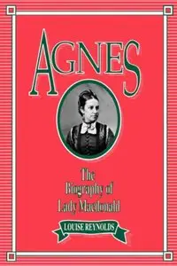 Agnes: The Biography of Lady Macdonald (Carleton Women's Experience, 2)