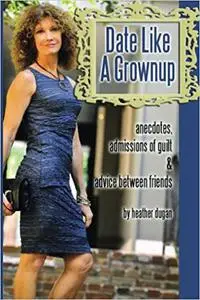 Date Like a Grownup: Anecdotes, Admissions of Guilt & Advice Between Friends