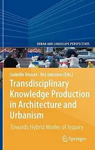 Transdisciplinary Knowledge Production in Architecture and Urbanism: Towards Hybrid Modes of Inquiry