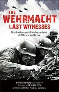 The Wehrmacht: Last Witnesses: First-Hand Accounts from the Survivors of Hitler's Armed Forces