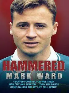 Hammered - I Played Football for West Ham, Man City and Everton... Then the Police Came Calling and My Life Fell Apart