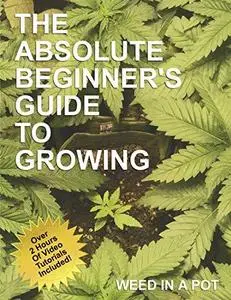 The Absolute Beginner's Guide To Growing Cannabis (Grow Cannabis Book 101)