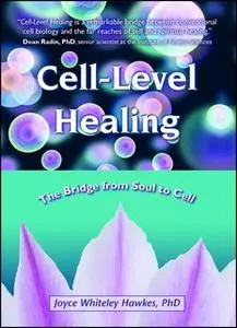 «Cell-Level Healing: The Bridge from Soul to Cell» by Joyce Whiteley Hawkes