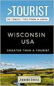 Greater Than a Tourist- Wisconsin USA: 50 Travel Tips from a Local (Greater Than a Tourist United States)