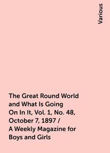«The Great Round World and What Is Going On In It, Vol. 1, No. 48, October 7, 1897 / A Weekly Magazine for Boys and Girl