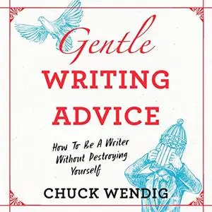 Gentle Writing Advice: How to Be a Writer Without Destroying Yourself [Audiobook]